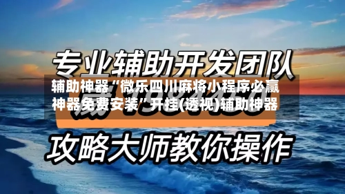 辅助神器“微乐四川麻将小程序必赢神器免费安装”开挂(透视)辅助神器