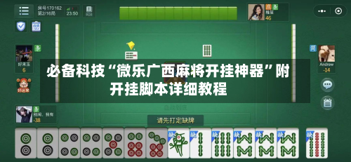 必备科技“微乐广西麻将开挂神器	”附开挂脚本详细教程-第2张图片