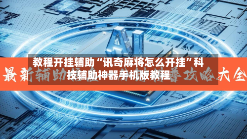 教程开挂辅助“讯奇麻将怎么开挂”科技辅助神器手机版教程-第3张图片