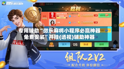 专用辅助“微乐麻将小程序必赢神器免费安装”开挂(透视)辅助神器-第2张图片