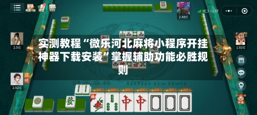 实测教程“微乐河北麻将小程序开挂神器下载安装	”掌握辅助功能必胜规则-第3张图片