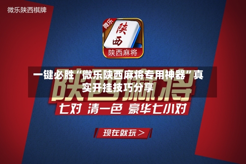一键必胜“微乐陕西麻将专用神器	”真实开挂技巧分享-第2张图片