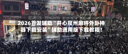 2026首发辅助“开心泉州麻将外卦神器下载安装	”辅助通用版下载教程！-第2张图片