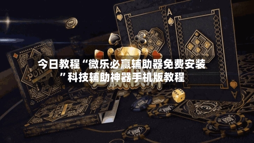 今日教程“微乐必赢辅助器免费安装”科技辅助神器手机版教程-第2张图片