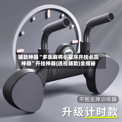 辅助神器“多乐麻将小程序开挂必赢神器”开挂神器{透视辅助}全揭秘-第3张图片