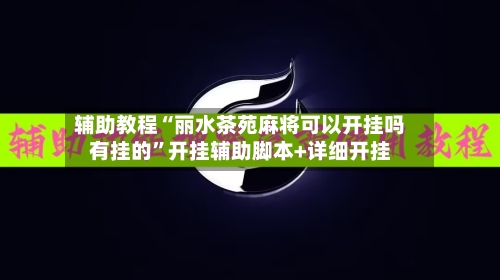 辅助教程“丽水茶苑麻将可以开挂吗有挂的”开挂辅助脚本+详细开挂-第2张图片