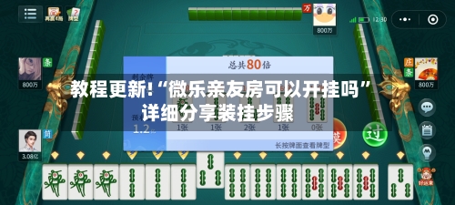 教程更新!“微乐亲友房可以开挂吗”详细分享装挂步骤-第3张图片