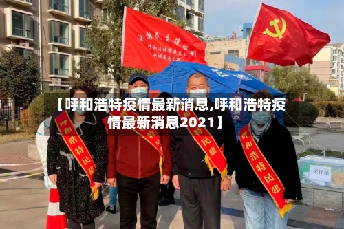 【呼和浩特疫情最新消息,呼和浩特疫情最新消息2021】-第2张图片