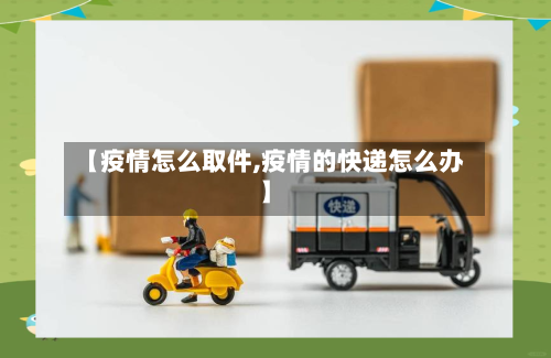 【疫情怎么取件,疫情的快递怎么办】-第2张图片