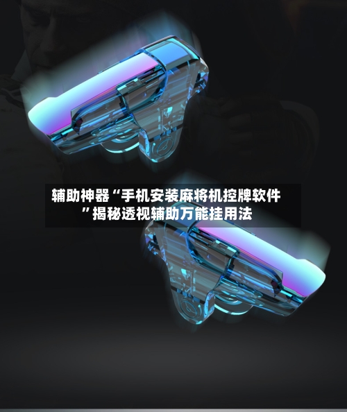 辅助神器“手机安装麻将机控牌软件”揭秘透视辅助万能挂用法-第3张图片