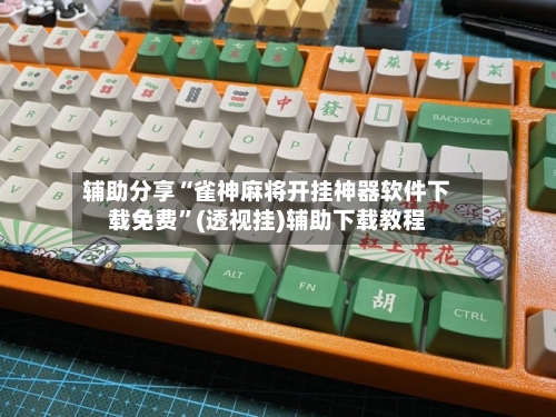 辅助分享“雀神麻将开挂神器软件下载免费”(透视挂)辅助下载教程