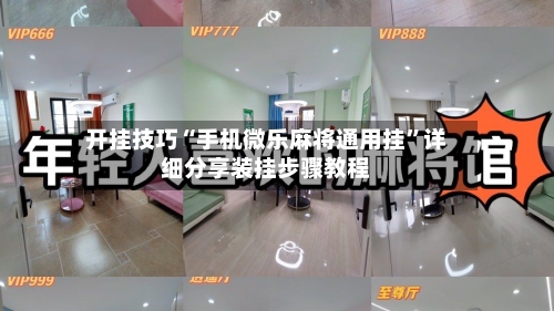 开挂技巧“手机微乐麻将通用挂	”详细分享装挂步骤教程-第2张图片