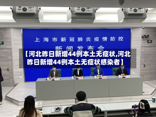 【河北昨日新增44例本土无症状,河北昨日新增44例本土无症状感染者】-第2张图片