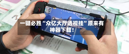 一键必胜“众亿大厅透视挂”原来有神器下载！-第3张图片