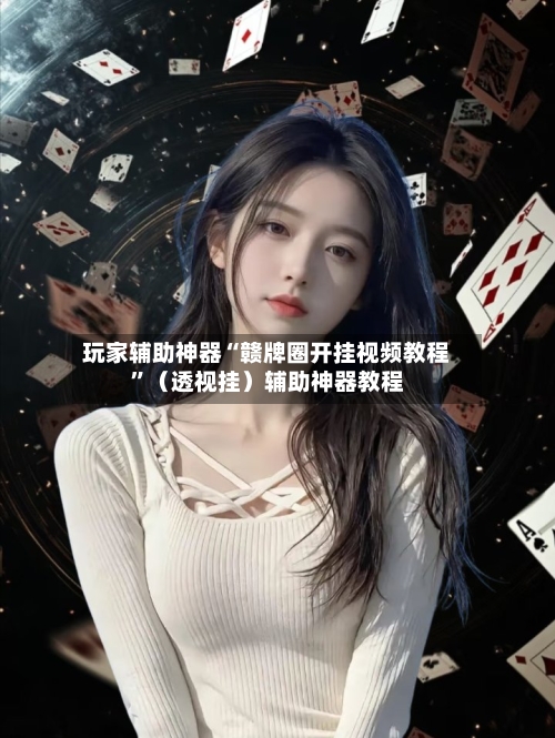 玩家辅助神器“赣牌圈开挂视频教程	”（透视挂）辅助神器教程-第3张图片