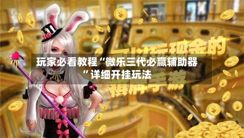 玩家必看教程“微乐三代必赢辅助器”详细开挂玩法