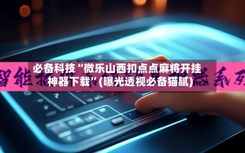 必备科技“微乐山西扣点点麻将开挂神器下载	”(曝光透视必备猫腻)-第2张图片