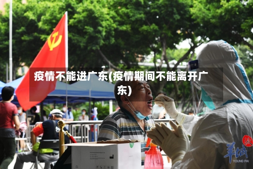 疫情不能进广东(疫情期间不能离开广东)