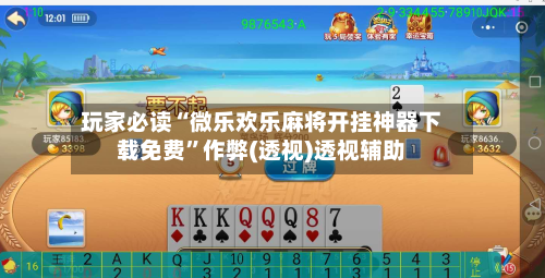 玩家必读“微乐欢乐麻将开挂神器下载免费	”作弊(透视)透视辅助-第2张图片