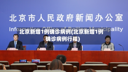 北京新增1例确诊病例(北京新增1例确诊病例行程)