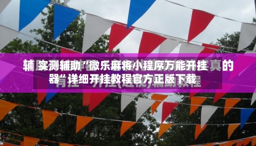 实测辅助“微乐麻将小程序万能开挂器	”详细开挂教程官方正版下载-第2张图片