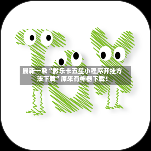 最新一款“微乐卡五星小程序开挂方法下载	”原来有神器下载！-第2张图片