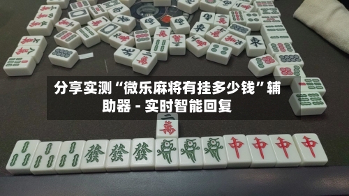分享实测“微乐麻将有挂多少钱”辅助器 - 实时智能回复-第2张图片