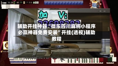 辅助开挂神器“微乐四川麻将小程序必赢神器免费安装”开挂(透视)辅助教程-第3张图片