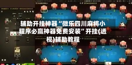 辅助开挂神器“微乐四川麻将小程序必赢神器免费安装”开挂(透视)辅助教程-第2张图片