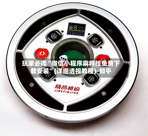 玩家必读“微信小程序麻将挂免费下载安装”(详细透视教程)-知乎-第2张图片