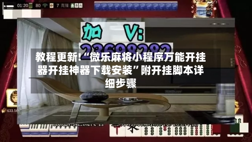 教程更新!“微乐麻将小程序万能开挂器开挂神器下载安装”附开挂脚本详细步骤