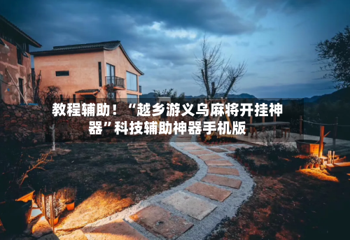 教程辅助！“越乡游义乌麻将开挂神器”科技辅助神器手机版-第3张图片