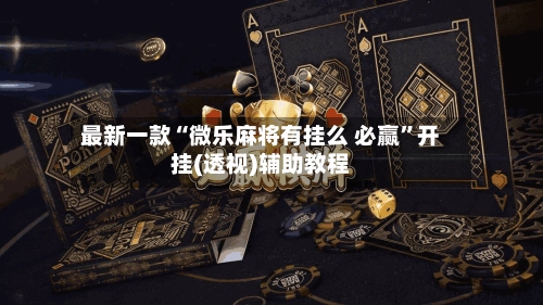 最新一款“微乐麻将有挂么 必赢	”开挂(透视)辅助教程-第3张图片