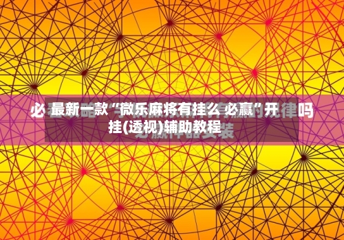 最新一款“微乐麻将有挂么 必赢”开挂(透视)辅助教程-第2张图片