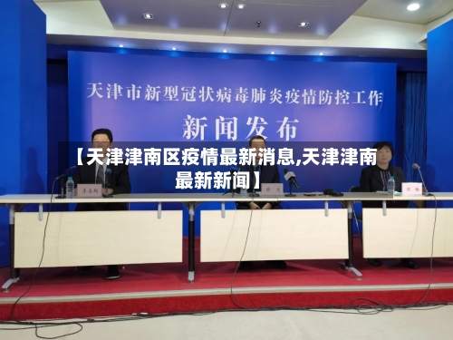 【天津津南区疫情最新消息,天津津南最新新闻】-第3张图片