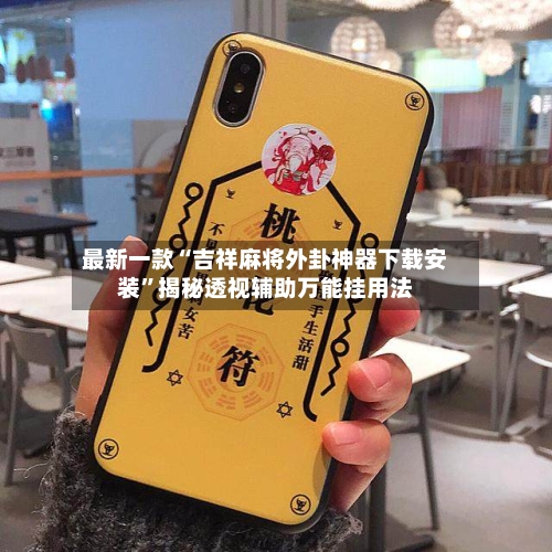 最新一款“吉祥麻将外卦神器下载安装”揭秘透视辅助万能挂用法-第3张图片