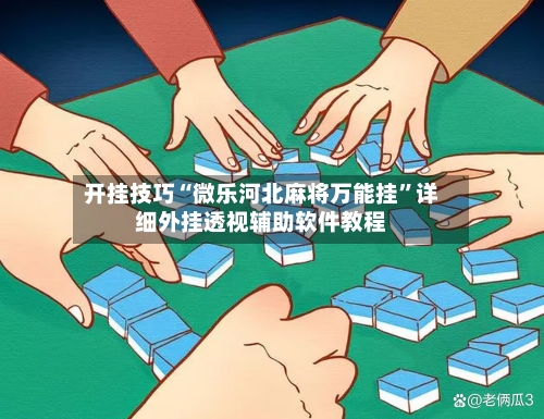 开挂技巧“微乐河北麻将万能挂”详细外挂透视辅助软件教程-第2张图片