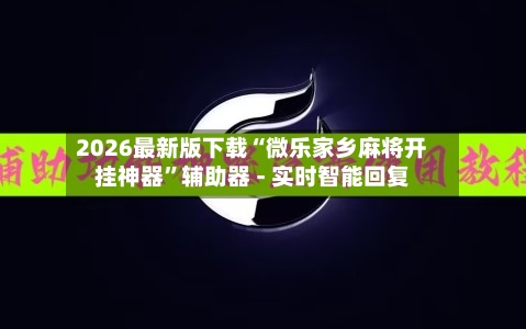 2026最新版下载“微乐家乡麻将开挂神器	”辅助器 - 实时智能回复-第3张图片
