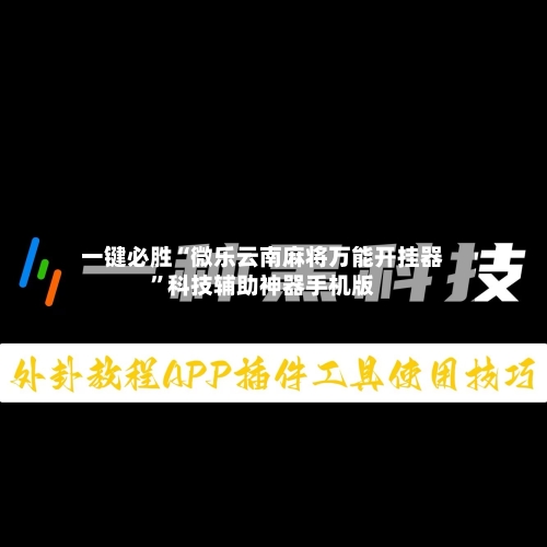 一键必胜“微乐云南麻将万能开挂器”科技辅助神器手机版-第3张图片