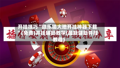 开挂技巧“微乐锄大地开挂神器下载”(免费)开挂辅助教学(最新辅助开挂教程)-第2张图片