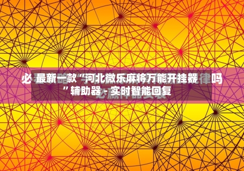 最新一款“河北微乐麻将万能开挂器”辅助器 - 实时智能回复-第3张图片