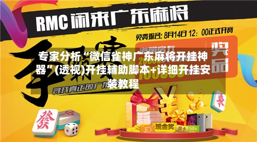 专家分析“微信雀神广东麻将开挂神器”(透视)开挂辅助脚本+详细开挂安装教程