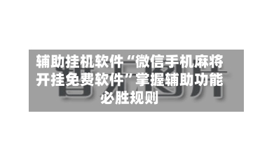 辅助挂机软件“微信手机麻将开挂免费软件”掌握辅助功能必胜规则-第2张图片