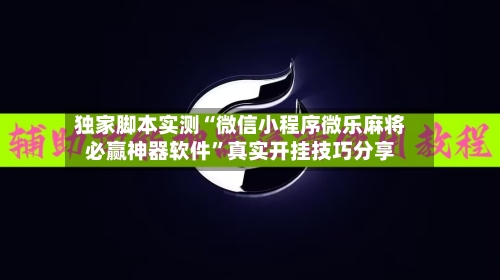 独家脚本实测“微信小程序微乐麻将必赢神器软件”真实开挂技巧分享