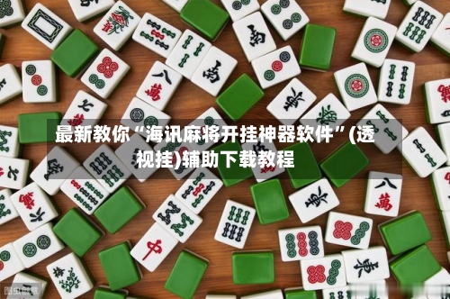 最新教你“海讯麻将开挂神器软件”(透视挂)辅助下载教程-第2张图片