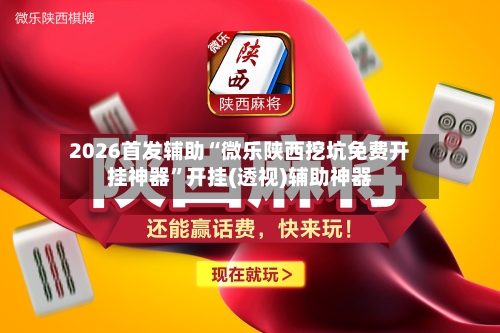 2026首发辅助“微乐陕西挖坑免费开挂神器	”开挂(透视)辅助神器-第2张图片
