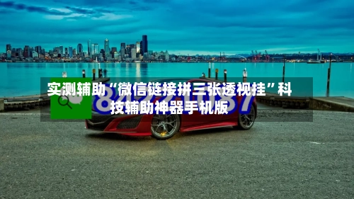 实测辅助“微信链接拼三张透视挂	”科技辅助神器手机版-第3张图片