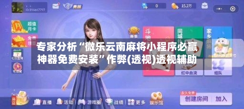专家分析“微乐云南麻将小程序必赢神器免费安装	”作弊(透视)透视辅助-第2张图片