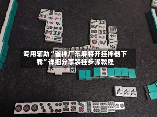专用辅助“雀神广东麻将开挂神器下载”详细分享装挂步骤教程-第3张图片