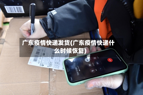 广东疫情快递发货(广东疫情快递什么时候恢复)